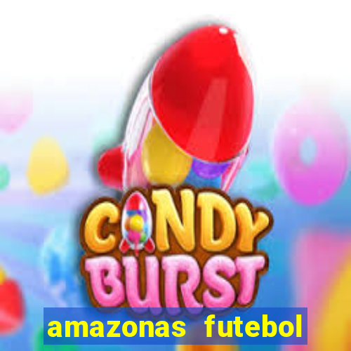 amazonas futebol clube onde assistir